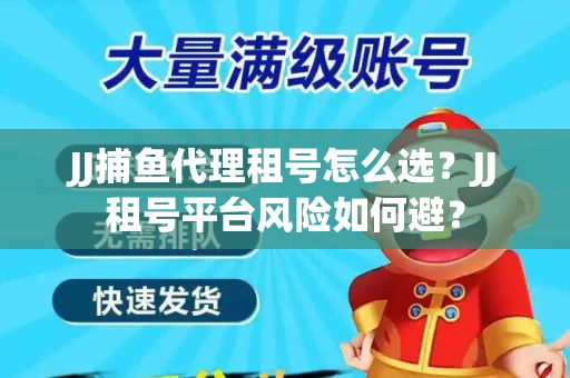 JJ捕鱼代理租号怎么选?JJ租号平台风险如何避? JJ捕鱼代理租号怎么选?JJ租号平台风险如何避?